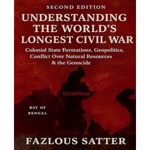 Satter, Fazlous Understanding the World's Longest Civil War: Colonial State Formations, Geopolitics, Conflict Over Natural Resources & the Genocide (second Edition) Satter, Fazlous Understanding the World's Longest Civil War: Colonial State Formations, Geopolitics, Conflict Over Natural Resources & the Genocide (second Edition)