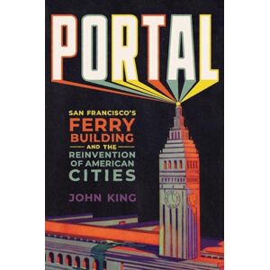 King, John Portal: San Francisco's Ferry Building and the Reinvention of American Cities King, John Portal: San Francisco's Ferry Building and the Reinvention of American Cities