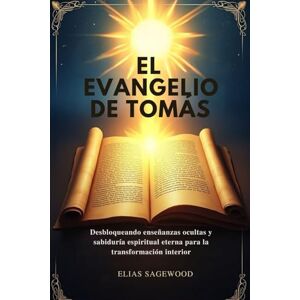 Sagewood, Elias EL EVANGELIO DE TOMÁS: Desbloqueando enseñanzas ocultas y sabiduría espiritual eterna para la transformación interior Sagewood, Elias EL EVANGELIO DE TOMÁS: Desbloqueando enseñanzas ocultas y sabiduría espiritual eterna para la transformación interior
