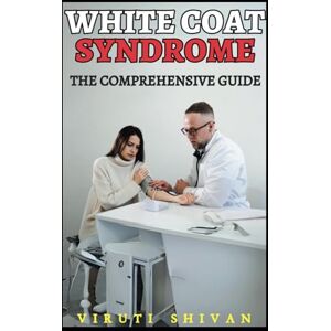 SHIVAN, VIRUTI White Coat Syndrome The Comprehensive Guide: Understanding and Managing Anxiety in Medical Settings (Psychology Comprehensive Guides: Unlocking the Human Mind's Secrets) SHIVAN, VIRUTI White Coat Syndrome The Comprehensive Guide: Understanding and Managing Anxiety in Medical Settings (Psychology Comprehensive Guides: Unlocking the Human Mind's Secrets)
