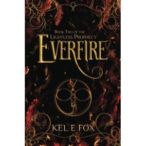 Fox, Kel E Everfire: Book 2 of The Lightless Prophecy Fox, Kel E Everfire: Book 2 of The Lightless Prophecy