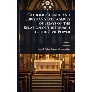 Hergenröther, Joseph Adam Gustav Catholic Church and Christian State; a Series of Essays on the Relation of the Church to the Civil Power Hergenröther, Joseph Adam Gustav Catholic Church and Christian State; a Series of Essays on the Relation of the Church to the Civil Power