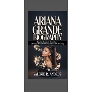 R. Andrus, Valerie ARIANA GRANDE BIOGRAPHY: Sparkle, Shadow & Revelation A Journey Through Style, Sound and Self‑Discovery R. Andrus, Valerie ARIANA GRANDE BIOGRAPHY: Sparkle, Shadow & Revelation A Journey Through Style, Sound and Self‑Discovery