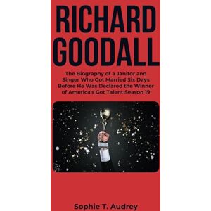 T. Audrey, Sophie RICHARD GOODALL: The Biography of a Janitor and Singer Who Got Married Six Days Before He Was Declared the Winner of America's Got Talent Season 19: 2 ... Got Talent Winners and Their Biographies) T. Audrey, Sophie RICHARD GOODALL: The Biography of a Janitor and Singer Who Got Married Six Days Before He Was Declared the Winner of America's Got Talent Season 19: 2 ... Got Talent Winners and Their Biographies)