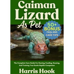 HOOK, HARRIS CAIMAN LIZARD AS PET: The Complete Care Guide For Owning, Feeding, Housing, And Training Your Exotic Reptile Companion HOOK, HARRIS CAIMAN LIZARD AS PET: The Complete Care Guide For Owning, Feeding, Housing, And Training Your Exotic Reptile Companion