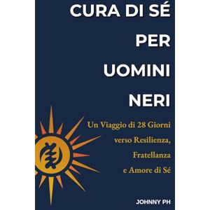 Ph, Johnny Cura di Sé per Uomini Neri: Un Viaggio di 28 Giorni verso Resilienza, Fratellanza e Amore di Sé (Self-Care Cuidado Personal Soin de Soi Selbstfürsorge) Ph, Johnny Cura di Sé per Uomini Neri: Un Viaggio di 28 Giorni verso Resilienza, Fratellanza e Amore di Sé (Self-Care Cuidado Personal Soin de Soi Selbstfürsorge)
