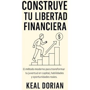 DORIAN, KEAL CONSTRUYE TU LIBERTAD FINANCIERA: El método moderno para transformar tu juventud en capital, habilidades y oportunidades reales DORIAN, KEAL CONSTRUYE TU LIBERTAD FINANCIERA: El método moderno para transformar tu juventud en capital, habilidades y oportunidades reales