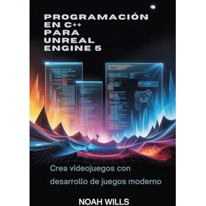Wills, Noah Programación en C++ para Unreal Engine 5: Crea videojuegos con desarrollo de juegos moderno Wills, Noah Programación en C++ para Unreal Engine 5: Crea videojuegos con desarrollo de juegos moderno