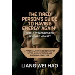 Hao, Liang Wei The Tired Person's Guide to Having Energy Again: Simple Strategies for Renewed Vitality: A Practical, No-Nonsense Plan for Better Sleep, Nutrition, and Sustainable Daily life Hao, Liang Wei The Tired Person's Guide to Having Energy Again: Simple Strategies for Renewed Vitality: A Practical, No-Nonsense Plan for Better Sleep, Nutrition, and Sustainable Daily life