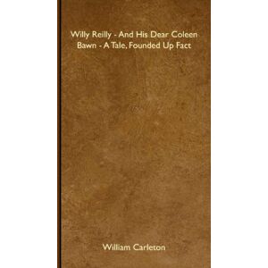 Carleton, William Willy Reilly And His Dear Coleen Bawn A Tale, Founded Up Fact Carleton, William Willy Reilly And His Dear Coleen Bawn A Tale, Founded Up Fact