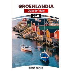 SOPHIE, EMMA GROENLANDIA GUÍA DE VIAJE 2026: Desde la aurora boreal hasta los fiordos de hielo: un viaje a través de paisajes árticos indómitos, tradiciones antiguas y aventuras invernales inolvidables. SOPHIE, EMMA GROENLANDIA GUÍA DE VIAJE 2026: Desde la aurora boreal hasta los fiordos de hielo: un viaje a través de paisajes árticos indómitos, tradiciones antiguas y aventuras invernales inolvidables.