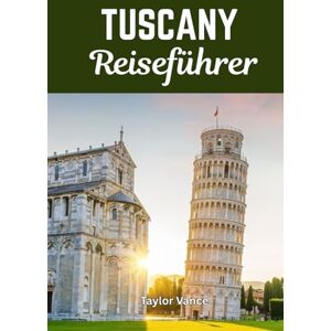 Taylor TOSKANA REISEFÜHRER 2026: Ihr Reiseführer zu den Top-Attraktionen, lokalen Spezialitäten und Tipps für nachhaltiges Reisen in Italien Taylor TOSKANA REISEFÜHRER 2026: Ihr Reiseführer zu den Top-Attraktionen, lokalen Spezialitäten und Tipps für nachhaltiges Reisen in Italien