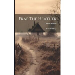 Murray, Thomas Frae The Heather: Poems And Songs Murray, Thomas Frae The Heather: Poems And Songs