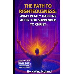 Noland, Katina The Path to Righteousness: What Really Happens After You Surrender to Christ Noland, Katina The Path to Righteousness: What Really Happens After You Surrender to Christ
