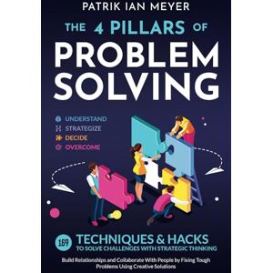 Meyer, Patrik Ian The 4 Pillars of Problem-Solving: 169 Techniques & Hacks to Solve Challenges With Strategic Thinking. Build Relationships and Collaborate With People by Fixing Tough Problems Using Creative Solutions Meyer, Patrik Ian The 4 Pillars of Problem-Solving: 169 Techniques & Hacks to Solve Challenges With Strategic Thinking. Build Relationships and Collaborate With People by Fixing Tough Problems Using Creative Solutions