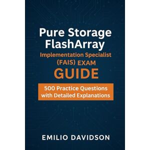 Davidson, Emilio Pure Storage FlashArray Implementation Specialist (FAIS) Exam Guide: 500 Practice Questions with Detailed Explanations Davidson, Emilio Pure Storage FlashArray Implementation Specialist (FAIS) Exam Guide: 500 Practice Questions with Detailed Explanations