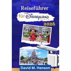 Henson, David M. Reiseführer Disneyland Paris 2026: Intelligente Tourenplanung, das neue Frozen-Land, modernisierte Gastronomie und Ausflugsziele außerhalb des Resorts Henson, David M. Reiseführer Disneyland Paris 2026: Intelligente Tourenplanung, das neue Frozen-Land, modernisierte Gastronomie und Ausflugsziele außerhalb des Resorts