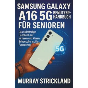 STRICKLAND, MURRAY SAMSUNG GALAXY A16 5G BENUTZERHANDBUCH FÜR SENIOREN: Das vollständige Handbuch zur sicheren und klaren Beherrschung aller Funktionen STRICKLAND, MURRAY SAMSUNG GALAXY A16 5G BENUTZERHANDBUCH FÜR SENIOREN: Das vollständige Handbuch zur sicheren und klaren Beherrschung aller Funktionen