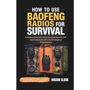 Clark, Mason How to Use Baofeng Radios for Survival: Complete Guerrilla’s Step-by-Step Guide to Off-Grid Communication and Emergency Preparedness Clark, Mason How to Use Baofeng Radios for Survival: Complete Guerrilla’s Step-by-Step Guide to Off-Grid Communication and Emergency Preparedness