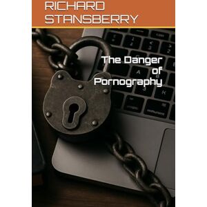 STANSBERRY, RICHARD THOMAS The Danger of Pornography STANSBERRY, RICHARD THOMAS The Danger of Pornography