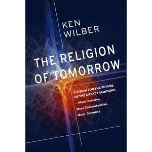 Ken Wilber The Religion Of Tomorrow: A Vision for the Future of the Great Traditions More Inclusive, More Comprehensive, More Complete Ken Wilber The Religion Of Tomorrow: A Vision for the Future of the Great Traditions More Inclusive, More Comprehensive, More Complete