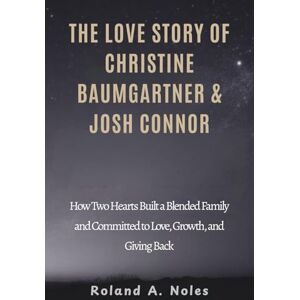 Roland THE LOVE STORY OF CHRISTINE BAUMGARTNER & JOSH CONNOR: How Two Hearts Built a Blended Family and Committed to Love, Growth, and Giving Back Roland THE LOVE STORY OF CHRISTINE BAUMGARTNER & JOSH CONNOR: How Two Hearts Built a Blended Family and Committed to Love, Growth, and Giving Back