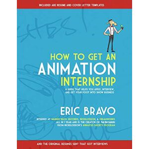 Bravo, Eric How to Get an Animation Internship: A Guide that Helps You Apply, Interview, and Get Your Foot Into Show Business Bravo, Eric How to Get an Animation Internship: A Guide that Helps You Apply, Interview, and Get Your Foot Into Show Business