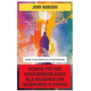 Robison, John Beweise für eine Verschwörung gegen alle Religionen und Regierungen in Europa: Geheimbünde, Aufklärung und politische Subversion im Europa des 18. Jahrhunderts Robison, John Beweise für eine Verschwörung gegen alle Religionen und Regierungen in Europa: Geheimbünde, Aufklärung und politische Subversion im Europa des 18. Jahrhunderts