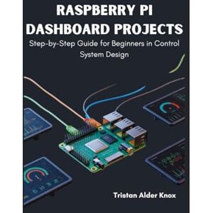 Knox, Tristan Alder Raspberry Pi Dashboard Projects: Step-by-Step Guide for Beginners in Control System Design Knox, Tristan Alder Raspberry Pi Dashboard Projects: Step-by-Step Guide for Beginners in Control System Design