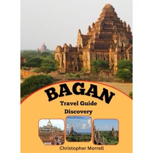 Morrell, Christopher Bagan Travel Guide Discovery: Discover the Magic of Myanmar’s Ancient Capital with Hidden Temples, Rich Culture, and Breathtaking Views Morrell, Christopher Bagan Travel Guide Discovery: Discover the Magic of Myanmar’s Ancient Capital with Hidden Temples, Rich Culture, and Breathtaking Views