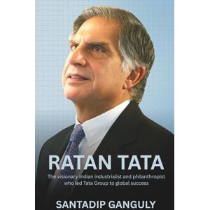 Ganguly, Santadip Ratan Tata Biography: The Untold Story of India’s Most Trusted Business Icon Ganguly, Santadip Ratan Tata Biography: The Untold Story of India’s Most Trusted Business Icon
