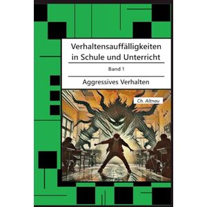 Altnau, Christoph Verhaltensauffälligkeiten in der Schule: Aggressives Verhalten (Verhaltensauffälligkeiten in Schule und Unterricht) Altnau, Christoph Verhaltensauffälligkeiten in der Schule: Aggressives Verhalten (Verhaltensauffälligkeiten in Schule und Unterricht)