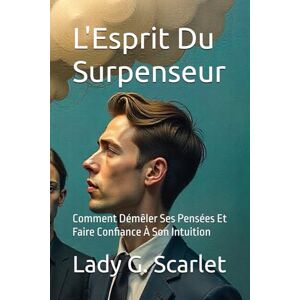 Scarlet, Lady G. L'Esprit Du Surpenseur: Comment Démêler Ses Pensées Et Faire Confiance À Son Intuition Scarlet, Lady G. L'Esprit Du Surpenseur: Comment Démêler Ses Pensées Et Faire Confiance À Son Intuition