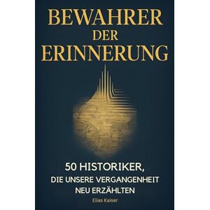 Kaiser Bewahrer der Erinnerung: 50 Historiker, die unsere Vergangenheit neu erzählten Kaiser Bewahrer der Erinnerung: 50 Historiker, die unsere Vergangenheit neu erzählten