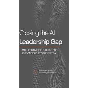 Gallagher, Lizzy Closing the AI Leadership Gap: An Executive Field Guide for Responsible, People-First AI Gallagher, Lizzy Closing the AI Leadership Gap: An Executive Field Guide for Responsible, People-First AI