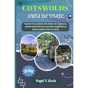 Koch, Vogel T. COTSWOLDS GUÍA DE VIAJE: Explora los pueblos más bellos de Inglaterra, paseos panorámicos, posadas acogedoras y joyas ocultas como un local (Vogel Koch, el Explorador ESP) Koch, Vogel T. COTSWOLDS GUÍA DE VIAJE: Explora los pueblos más bellos de Inglaterra, paseos panorámicos, posadas acogedoras y joyas ocultas como un local (Vogel Koch, el Explorador ESP)