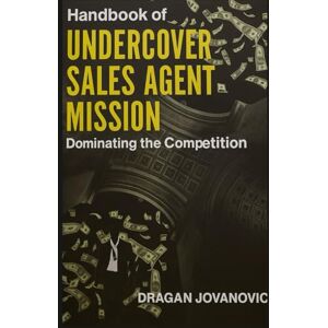 Jovanović, Dragan Handbook of Undercover Sales Agent: Mission: Dominating the Competition with newest sales closing techniques Jovanović, Dragan Handbook of Undercover Sales Agent: Mission: Dominating the Competition with newest sales closing techniques