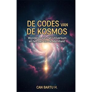H., CAN BARTU De Codes van de Kosmos: Wonderen van het Universum en het pad van de Mensheid H., CAN BARTU De Codes van de Kosmos: Wonderen van het Universum en het pad van de Mensheid
