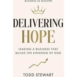 Stewart, Todd Delivering Hope: Leading a Business That Builds the Kingdom of God Stewart, Todd Delivering Hope: Leading a Business That Builds the Kingdom of God