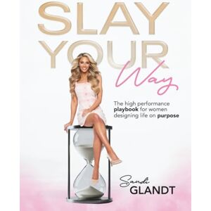 Glandt, Sandi Slay Your Way: The High-Performance Playbook for Women Designing Life on Purpose Glandt, Sandi Slay Your Way: The High-Performance Playbook for Women Designing Life on Purpose