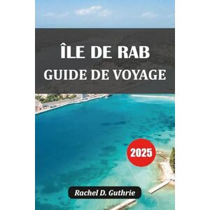 Guthrie, Rachel D. ÎLE DE RAB GUIDE DE VOYAGE 2025: Plages, histoire, gastronomie et itinéraires en Croatie Guthrie, Rachel D. ÎLE DE RAB GUIDE DE VOYAGE 2025: Plages, histoire, gastronomie et itinéraires en Croatie