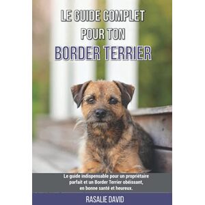 David, Rosalie Le guide complet pour ton Border Terrier: Le guide indispensable pour un propriétaire parfait et un Border Terrier obéissant, en bonne santé et heureux. David, Rosalie Le guide complet pour ton Border Terrier: Le guide indispensable pour un propriétaire parfait et un Border Terrier obéissant, en bonne santé et heureux.