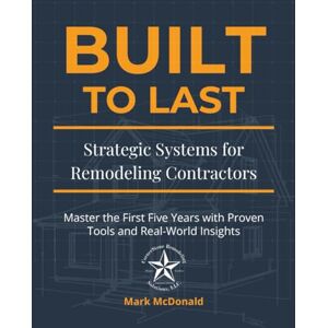 Mcdonald, Mark Built to Last: Strategic Systems for Remodeling Contractors: Master the First Five Years with Proven Tools and Real-World Insights Mcdonald, Mark Built to Last: Strategic Systems for Remodeling Contractors: Master the First Five Years with Proven Tools and Real-World Insights