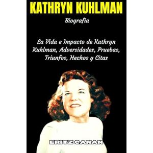 CANAN, ERITZ KATHRYN KUHLMAN Biografía: La Vida e Impacto de Kathryn Kuhlman, Adversidades, Pruebas, Triunfos, Hechos y Citas CANAN, ERITZ KATHRYN KUHLMAN Biografía: La Vida e Impacto de Kathryn Kuhlman, Adversidades, Pruebas, Triunfos, Hechos y Citas