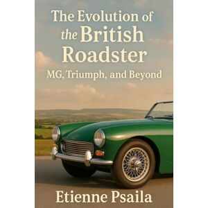 Psaila, Etienne The Evolution of the British Roadster: MG, Triumph, and Beyond Psaila, Etienne The Evolution of the British Roadster: MG, Triumph, and Beyond