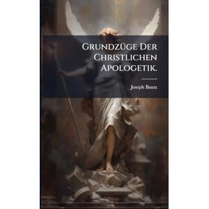Bautz, Joseph GrundzÃ1/4ge Der Christlichen Apologetik. Bautz, Joseph GrundzÃ1/4ge Der Christlichen Apologetik.