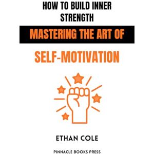Cole, Ethan How to Build Inner Strength: Mastering the Art of Self-Motivation Cole, Ethan How to Build Inner Strength: Mastering the Art of Self-Motivation