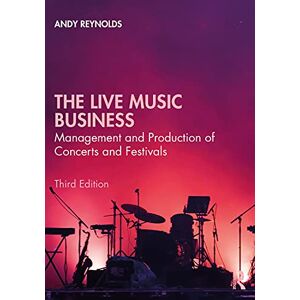 Reynolds, Andy The Live Music Business: Management and Production of Concerts and Festivals Reynolds, Andy The Live Music Business: Management and Production of Concerts and Festivals