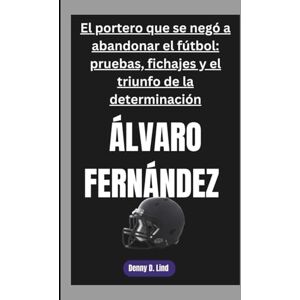D. Lind, Denny ÁLVARO FERNÁNDEZ: El portero que se negó a abandonar el fútbol: pruebas, fichajes y el triunfo de la determinación D. Lind, Denny ÁLVARO FERNÁNDEZ: El portero que se negó a abandonar el fútbol: pruebas, fichajes y el triunfo de la determinación