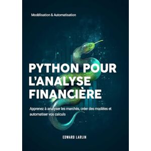 LARLIN, Edward Python pour l’Analyse Financière: Modélisation & Automatisation Apprenez à analyser les marchés, créer des modèles et automatiser vos calculs LARLIN, Edward Python pour l’Analyse Financière: Modélisation & Automatisation Apprenez à analyser les marchés, créer des modèles et automatiser vos calculs